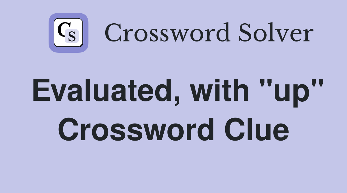 Evaluated, with "up" Crossword Clue Answers Crossword Solver